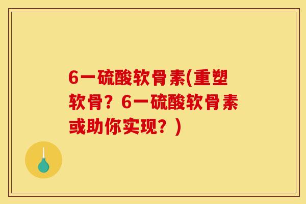 6一硫酸软骨素(重塑软骨？6一硫酸软骨素或助你实现？)