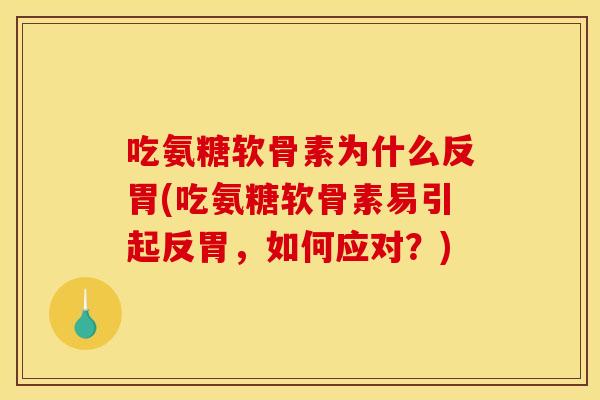 吃氨糖软骨素为什么反胃(吃氨糖软骨素易引起反胃，如何应对？)