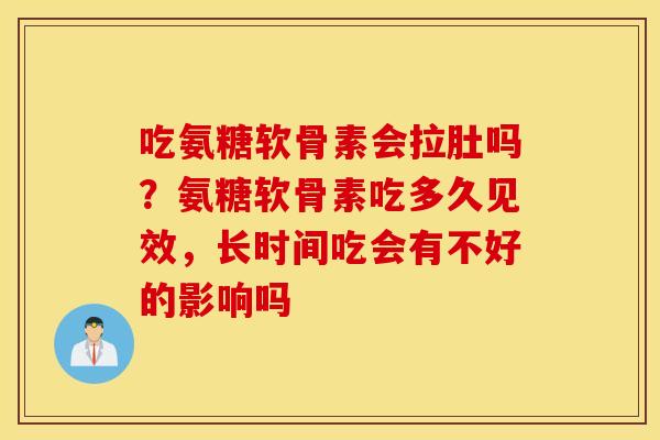 吃氨糖软骨素会拉肚吗?氨糖软骨素吃多久见效,长时间吃会有不好的影响吗 吃氨糖软骨素会拉肚吗?氨糖软骨素吃多久见效,长时间吃会有不好的影响吗