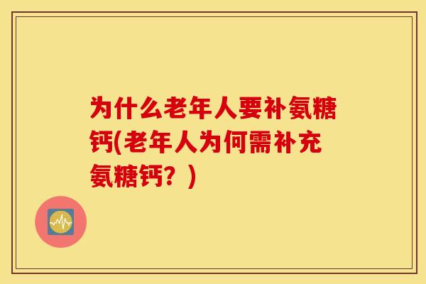 为什么老年人要补氨糖钙(老年人为何需补充氨糖钙?) 为什么老年人要补氨糖钙(老年人为何需补充氨糖钙?)