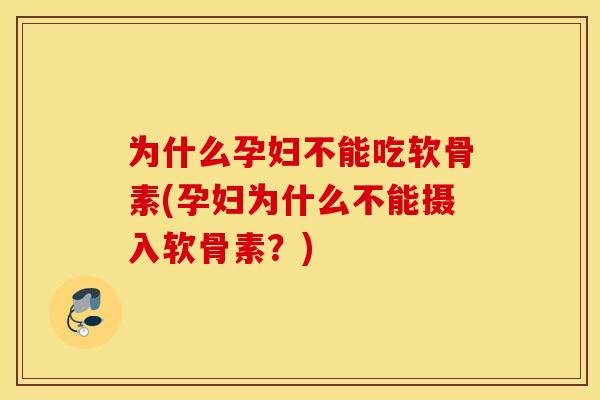 为什么孕妇不能吃软骨素(孕妇为什么不能摄入软骨素？)
