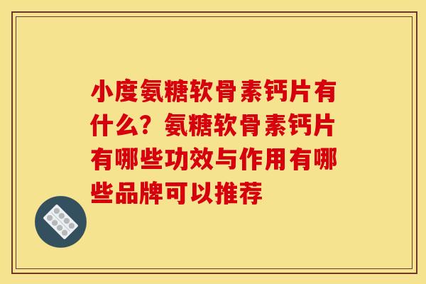 小度氨糖软骨素钙片有什么？氨糖软骨素钙片有哪些功效与作用有哪些品牌可以推荐