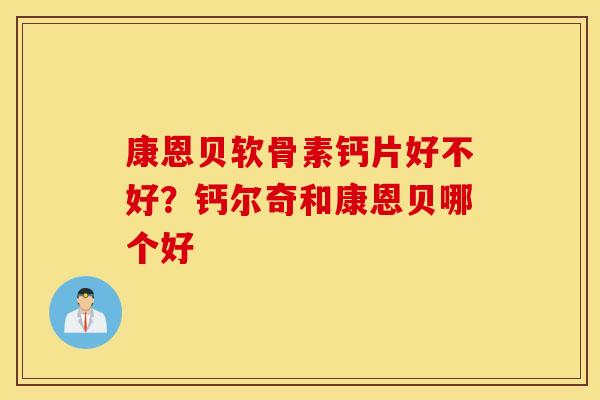 康恩贝软骨素钙片好不好？钙尔奇和康恩贝哪个好