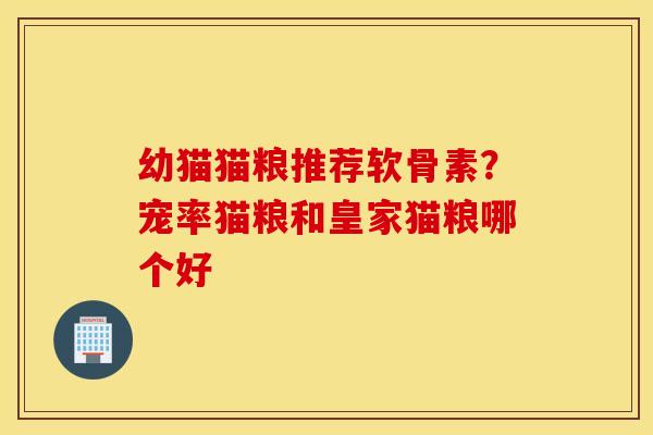 幼猫猫粮推荐软骨素？宠率猫粮和皇家猫粮哪个好