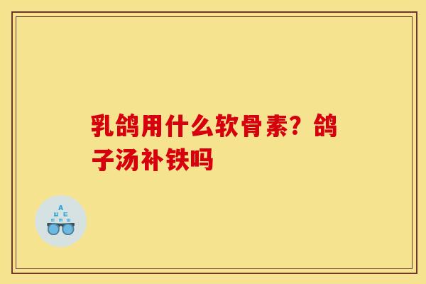 乳鸽用什么软骨素？鸽子汤补铁吗