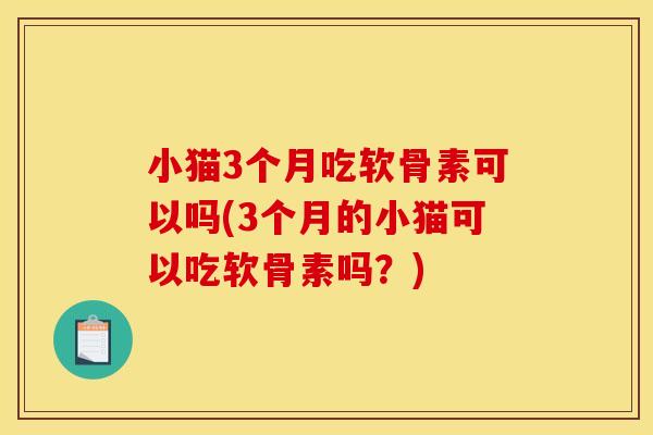 小猫3个月吃软骨素可以吗(3个月的小猫可以吃软骨素吗?) 小猫3个月吃软骨素可以吗(3个月的小猫可以吃软骨素吗?)