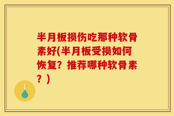 半月板损伤吃那种软骨素好(半月板受损如何恢复？推荐哪种软骨素？)