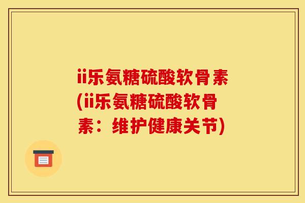 ii乐氨糖硫酸软骨素(ii乐氨糖硫酸软骨素：维护健康关节)