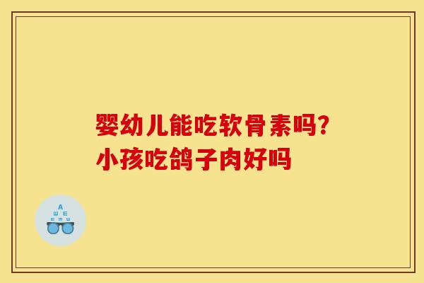婴幼儿能吃软骨素吗？小孩吃鸽子肉好吗