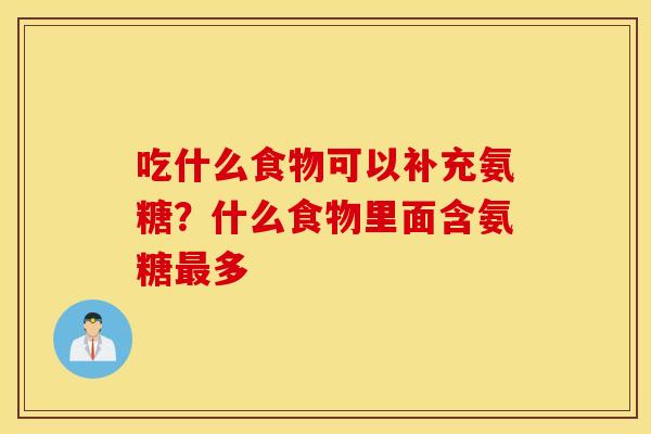吃什么食物可以补充氨糖？什么食物里面含氨糖最多