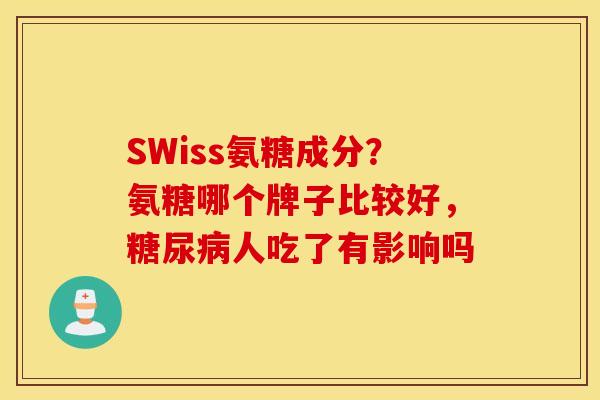 SWiss氨糖成分？氨糖哪个牌子比较好，糖尿病人吃了有影响吗