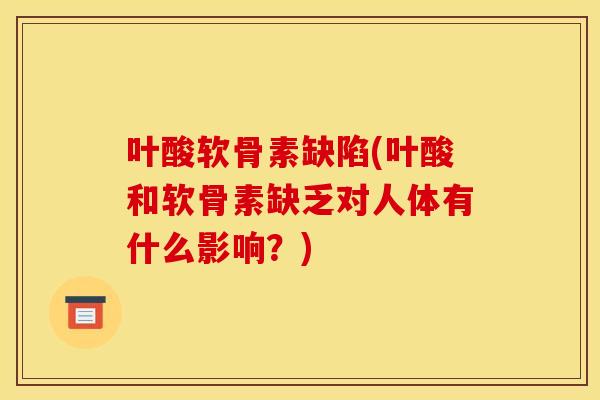 叶酸软骨素缺陷(叶酸和软骨素缺乏对人体有什么影响？)