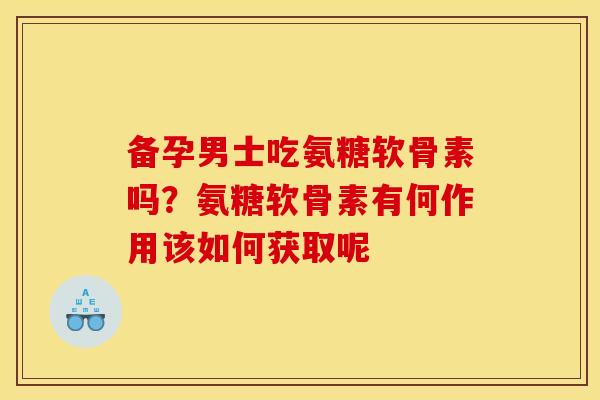 备孕男士吃氨糖软骨素吗？氨糖软骨素有何作用该如何获取呢