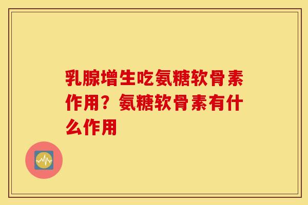 乳腺增生吃氨糖软骨素作用？氨糖软骨素有什么作用