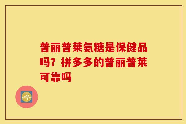 普丽普莱氨糖是保健品吗?拼多多的普丽普莱可靠吗 普丽普莱氨糖是保健品吗?拼多多的普丽普莱可靠吗