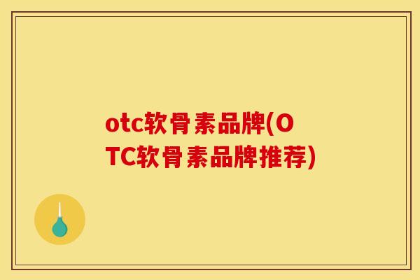 otc软骨素品牌(OTC软骨素品牌推荐)