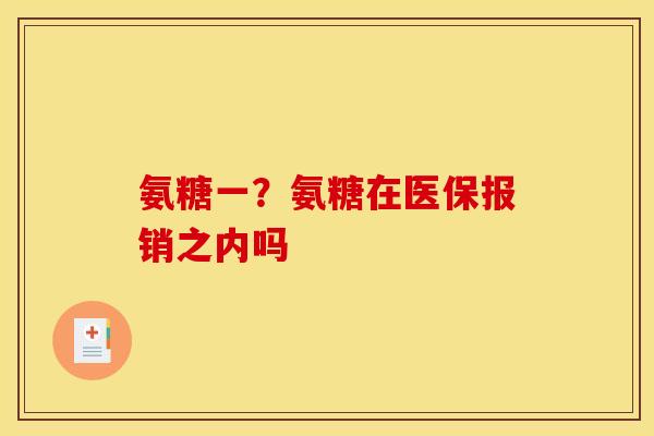 氨糖一？氨糖在医保报销之内吗