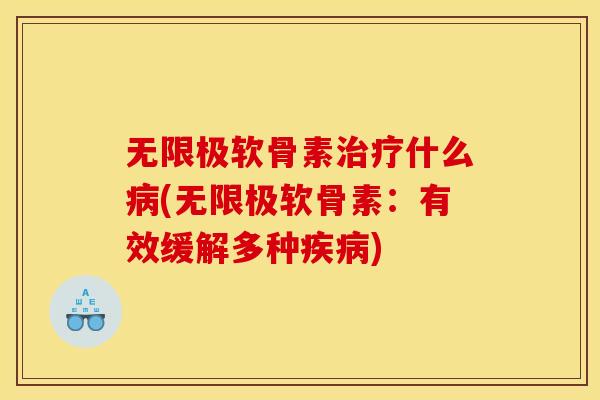 无限极软骨素治疗什么病(无限极软骨素：有效缓解多种疾病)