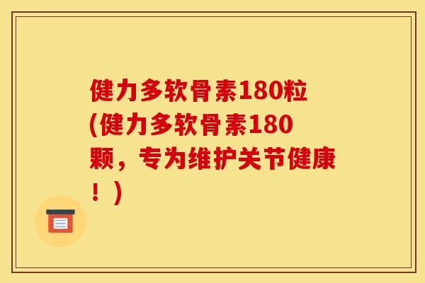 健力多软骨素180粒(健力多软骨素180颗，专为维护关节健康！)