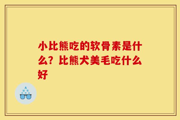 小比熊吃的软骨素是什么？比熊犬美毛吃什么好