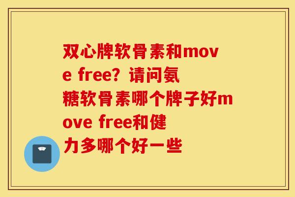 双心牌软骨素和move free?请问氨糖软骨素哪个牌子好move free和健力多哪个好一些 双心牌软骨素和move free?请问氨糖软骨素哪个牌子好move free和健力多哪个好一些