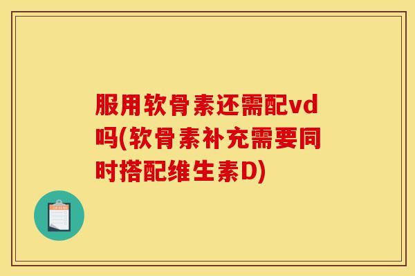 服用软骨素还需配vd吗(软骨素补充需要同时搭配维生素D)