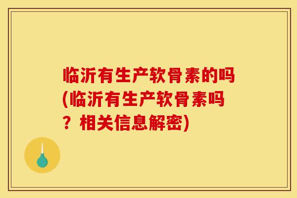 临沂有生产软骨素的吗(临沂有生产软骨素吗？相关信息解密)