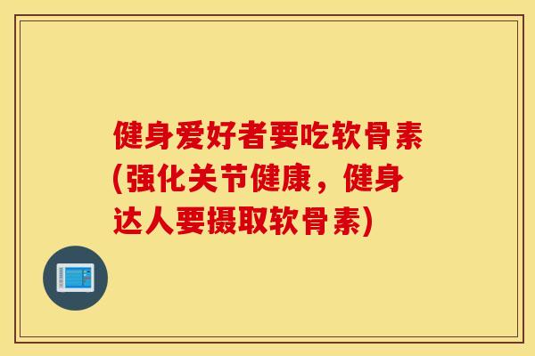 健身爱好者要吃软骨素(强化关节健康,健身达人要摄取软骨素) 健身爱好者要吃软骨素(强化关节健康,健身达人要摄取软骨素)