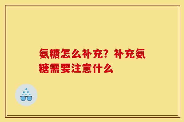 氨糖怎么补充？补充氨糖需要注意什么