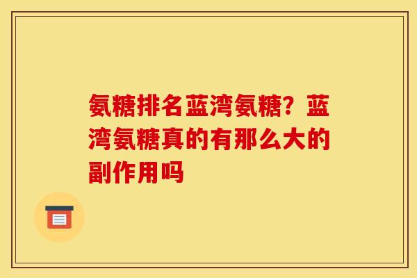 氨糖排名蓝湾氨糖？蓝湾氨糖真的有那么大的副作用吗
