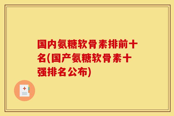 国内氨糖软骨素排前十名(国产氨糖软骨素十强排名公布)
