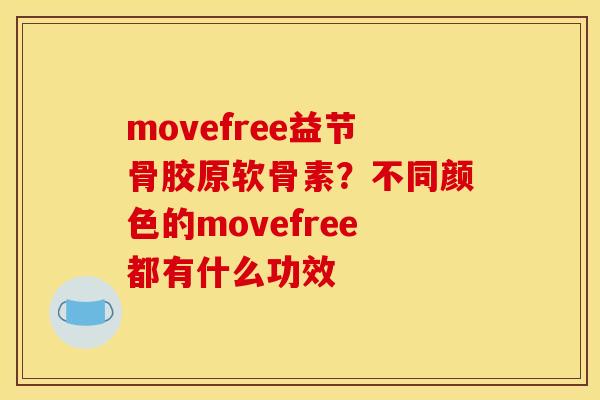 movefree益节骨胶原软骨素？不同颜色的movefree都有什么功效