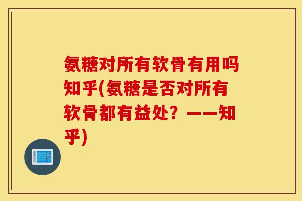氨糖对所有软骨有用吗知乎(氨糖是否对所有软骨都有益处？——知乎)