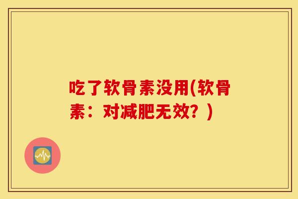 吃了软骨素没用(软骨素：对减肥无效？)