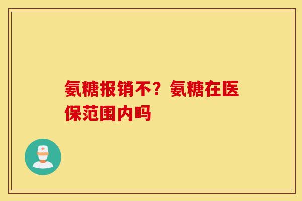 氨糖报销不？氨糖在医保范围内吗