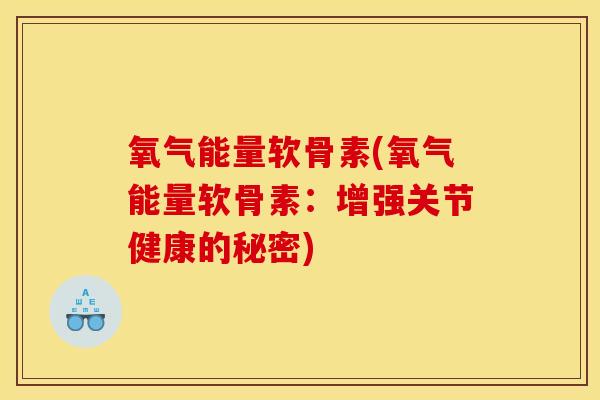 氧气能量软骨素(氧气能量软骨素：增强关节健康的秘密)