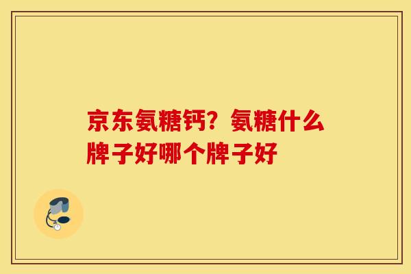 京东氨糖钙？氨糖什么牌子好哪个牌子好