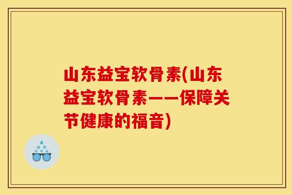 山东益宝软骨素(山东益宝软骨素——保障关节健康的福音)