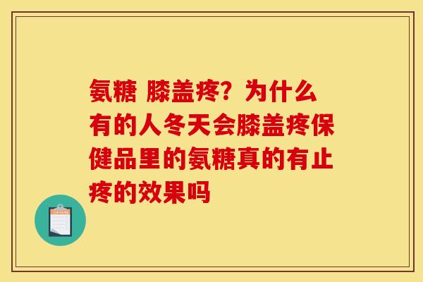 氨糖 膝盖疼？为什么有的人冬天会膝盖疼保健品里的氨糖真的有止疼的效果吗