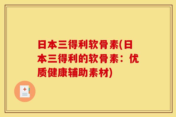 日本三得利软骨素(日本三得利的软骨素：优质健康辅助素材)