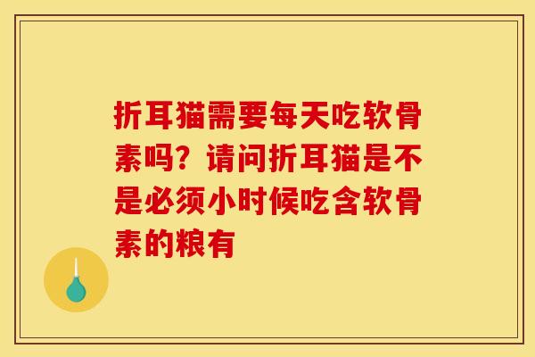 折耳猫需要每天吃软骨素吗？请问折耳猫是不是必须小时候吃含软骨素的粮有