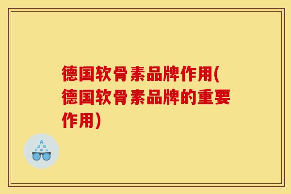 德国软骨素品牌作用(德国软骨素品牌的重要作用)