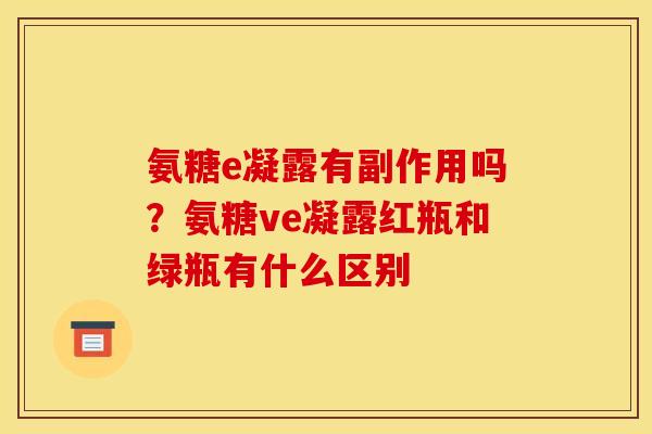 氨糖e凝露有副作用吗？氨糖ve凝露红瓶和绿瓶有什么区别