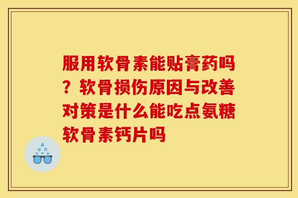 服用软骨素能贴膏药吗？软骨损伤原因与改善对策是什么能吃点氨糖软骨素钙片吗