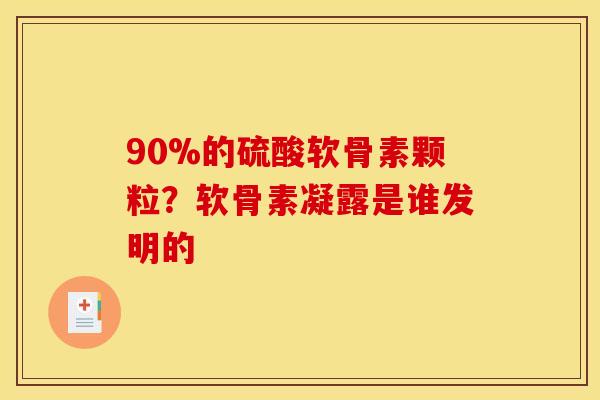 90%的硫酸软骨素颗粒？软骨素凝露是谁发明的