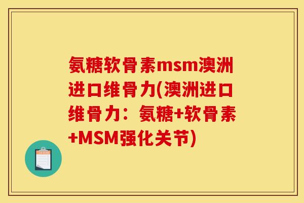 氨糖软骨素msm澳洲进口维骨力(澳洲进口维骨力：氨糖+软骨素+MSM强化关节)
