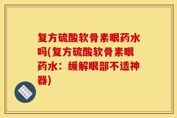复方硫酸软骨素眼药水吗(复方硫酸软骨素眼药水：缓解眼部不适神器)