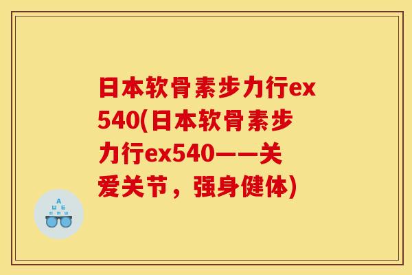 日本软骨素步力行ex540(日本软骨素步力行ex540——关爱关节，强身健体)