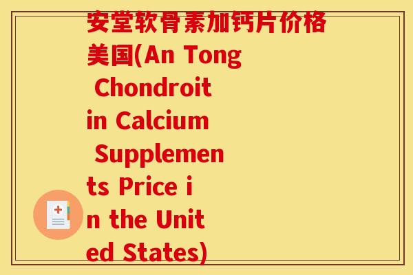 安堂软骨素加钙片价格美国(An Tong Chondroitin Calcium Supplements Price in the United States)