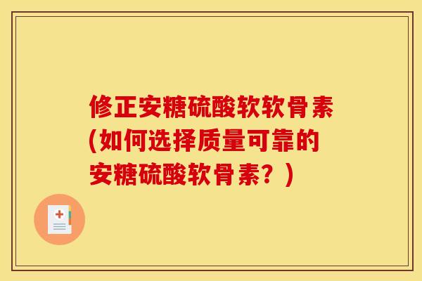 修正安糖硫酸软软骨素(如何选择质量可靠的安糖硫酸软骨素？)